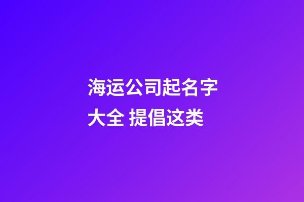 海运公司起名字大全 提倡这类-第1张-公司起名-玄机派
